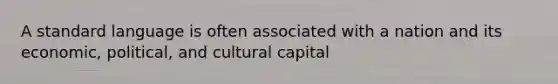 A standard language is often associated with a nation and its economic, political, and cultural capital