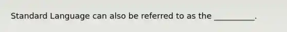 Standard Language can also be referred to as the __________.