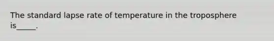 The standard lapse rate of temperature in the troposphere is_____.