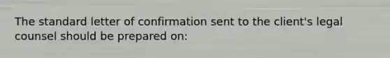 The standard letter of confirmation sent to the client's legal counsel should be prepared on: