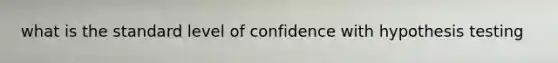 what is the standard level of confidence with hypothesis testing