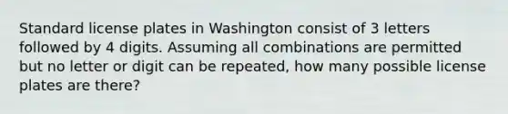 Standard license plates in Washington consist of 3 letters followed by 4 digits. Assuming all combinations are permitted but no letter or digit can be repeated, how many possible license plates are there?