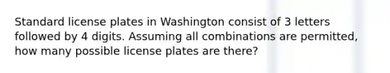 Standard license plates in Washington consist of 3 letters followed by 4 digits. Assuming all combinations are permitted, how many possible license plates are there?