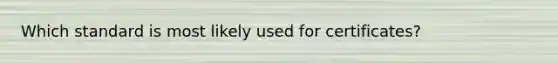 Which standard is most likely used for certificates?