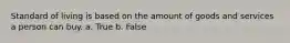 Standard of living is based on the amount of goods and services a person can buy. a. True b. False