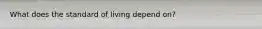 What does the standard of living depend on?