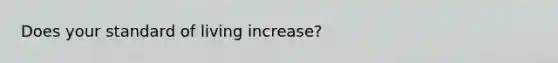 Does your standard of living​ increase?