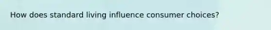 How does standard living influence consumer choices?