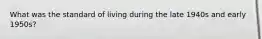 What was the standard of living during the late 1940s and early 1950s?