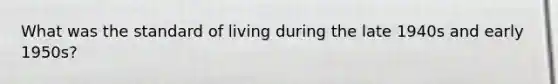What was the standard of living during the late 1940s and early 1950s?