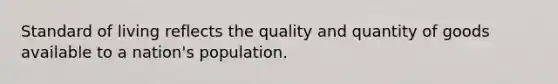 Standard of living reflects the quality and quantity of goods available to a nation's population.