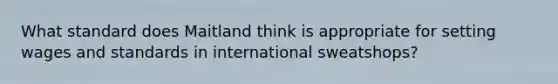 What standard does Maitland think is appropriate for setting wages and standards in international sweatshops?