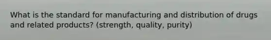 What is the standard for manufacturing and distribution of drugs and related products? (strength, quality, purity)