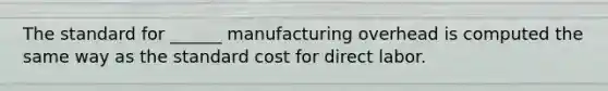 The standard for ______ manufacturing overhead is computed the same way as the standard cost for direct labor.