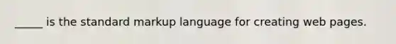 _____ is the standard markup language for creating web pages.