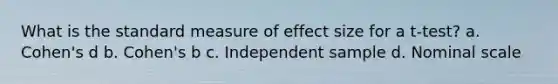 What is the standard measure of effect size for a t-test? a. Cohen's d b. Cohen's b c. Independent sample d. Nominal scale