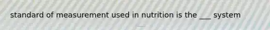 standard of measurement used in nutrition is the ___ system