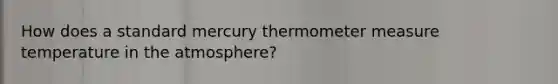 How does a standard mercury thermometer measure temperature in the atmosphere?