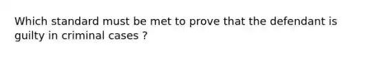 Which standard must be met to prove that the defendant is guilty in criminal cases ?