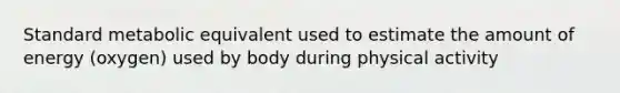 Standard metabolic equivalent used to estimate the amount of energy (oxygen) used by body during physical activity