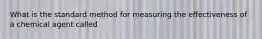 What is the standard method for measuring the effectiveness of a chemical agent called