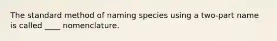 The standard method of naming species using a two-part name is called ____ nomenclature.