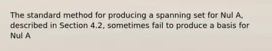 The standard method for producing a spanning set for Nul A, described in Section 4.2, sometimes fail to produce a basis for Nul A