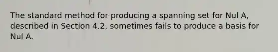 The standard method for producing a spanning set for Nul A, described in Section 4.2, sometimes fails to produce a basis for Nul A.