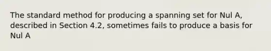 The standard method for producing a spanning set for Nul A, described in Section 4.2, sometimes fails to produce a basis for Nul A