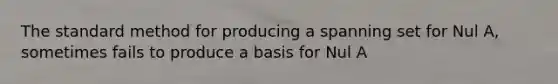 The standard method for producing a spanning set for Nul A, sometimes fails to produce a basis for Nul A