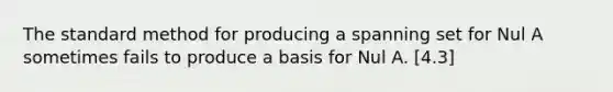 The standard method for producing a spanning set for Nul A sometimes fails to produce a basis for Nul A. [4.3]