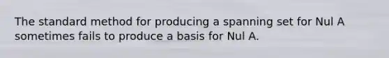 The standard method for producing a spanning set for Nul A sometimes fails to produce a basis for Nul A.