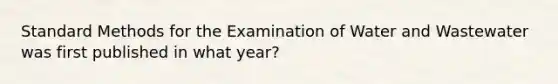 Standard Methods for the Examination of Water and Wastewater was first published in what year?