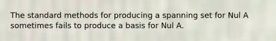 The standard methods for producing a spanning set for Nul A sometimes fails to produce a basis for Nul A.