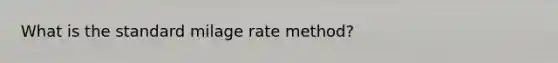 What is the standard milage rate method?