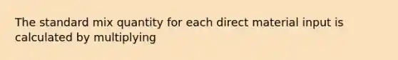 The standard mix quantity for each direct material input is calculated by multiplying