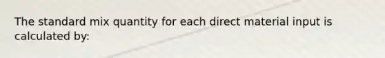 The standard mix quantity for each direct material input is calculated by: