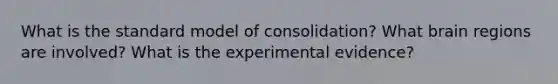 What is the standard model of consolidation? What brain regions are involved? What is the experimental evidence?