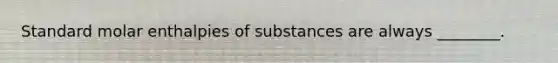 Standard molar enthalpies of substances are always ________.