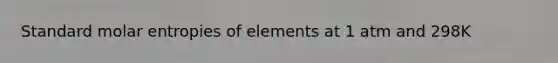 Standard molar entropies of elements at 1 atm and 298K