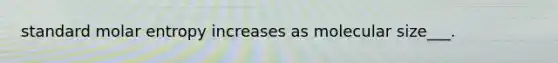 standard molar entropy increases as molecular size___.