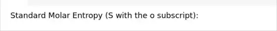 Standard Molar Entropy (S with the o subscript):