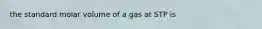 the standard molar volume of a gas at STP is