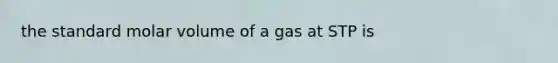 the standard molar volume of a gas at STP is