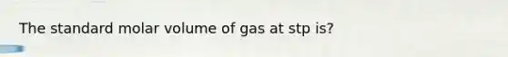 The standard molar volume of gas at stp is?