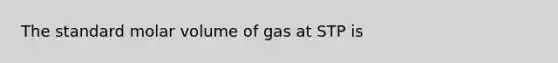 The standard molar volume of gas at STP is