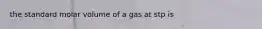 the standard molar volume of a gas at stp is