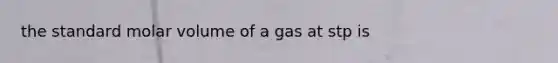 the standard molar volume of a gas at stp is