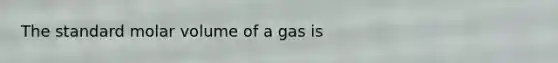 The standard molar volume of a gas is