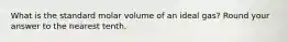 What is the standard molar volume of an ideal gas? Round your answer to the nearest tenth.